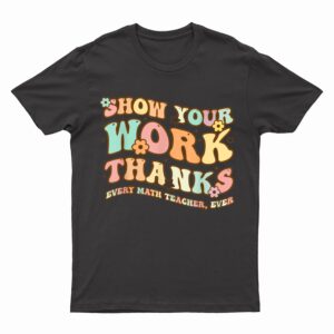 Back To School Show Your Work, Thanks Math Teacher Funny T-Shirt