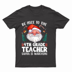 Be Nice To The 4th Grade Teacher Santa Christmas T-Shirt