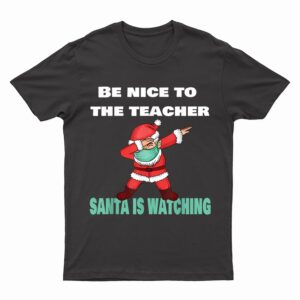 Be Nice To The Teacher Santa Is Watching Christmas Dabbing T-Shirt