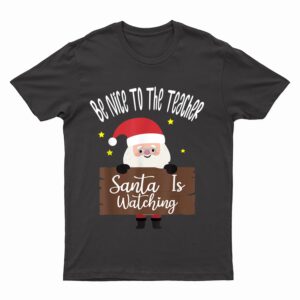 Be Nice To The Teacher Santa Is Watching Santa in Christmas T-Shirt
