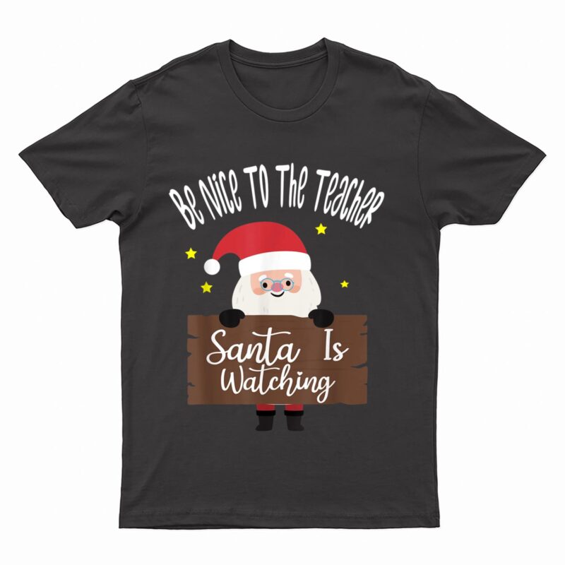 Be Nice To The Teacher Santa Is Watching Santa in Christmas T-Shirt