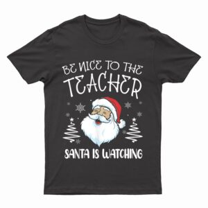 Be Nice To The Teacher Santa Is Watching Teacher Christmas T-Shirt