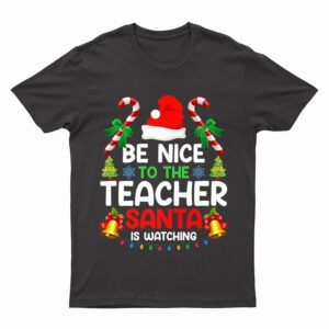Be Nice To The Teacher Santa Is Watching Xmas Christmas T-Shirt