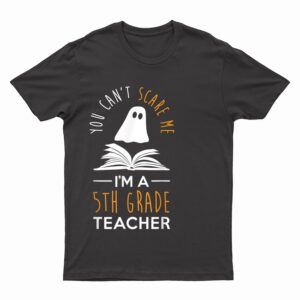 Can't Scare Me, I'm A 5th Grade Teacher  Fun Halloween T-Shirt