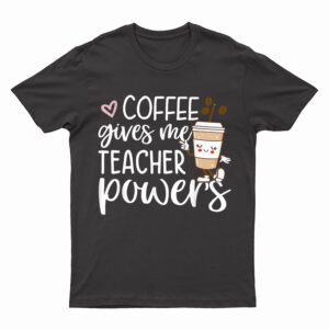 Coffee Gives Me Teacher Powers Back To School Funny Cute T-Shirt