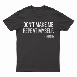 Don't Make Me Repeat Myself Funny History Teacher T-Shirt