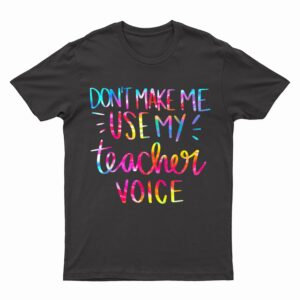 Don't Make Me Use My Teacher Voice Tie Dye Sarcastic Teacher T-Shirt