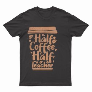 First Day Of School Half Coffee Half Teacher T-Shirt