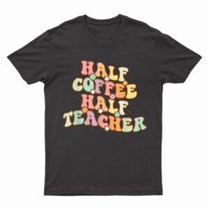 First Day Of School Half Coffee Half Teachers T-Shirt