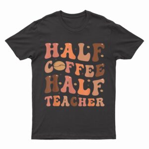 Funny Half Coffee Half Teacher Back To School Inspirational T-Shirt