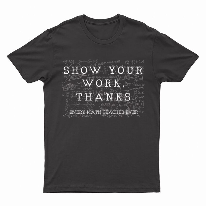 Funny Math Teacher show your work thanks Equation physics T-Shirt
