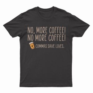 Funny No More Coffee Commas Save Lives Teacher Funny Saying T-Shirt