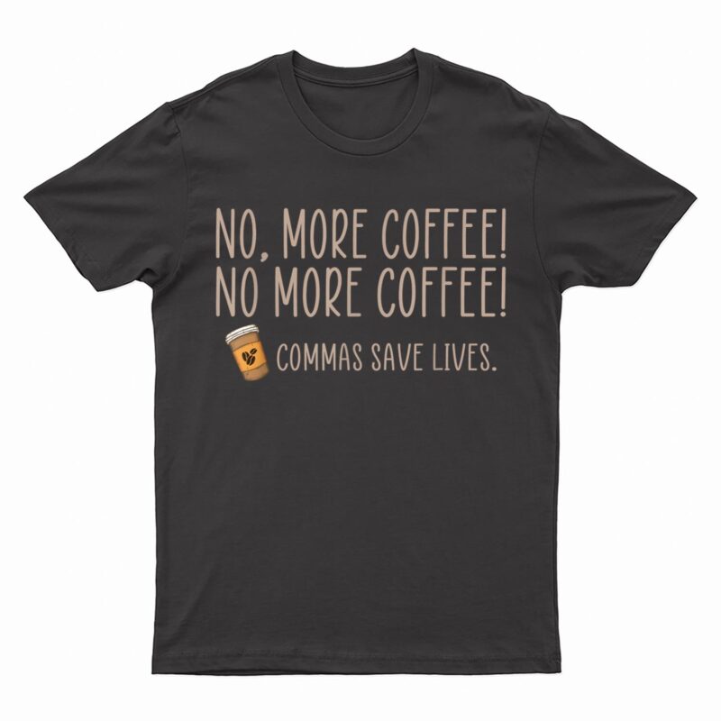 Funny No More Coffee Commas Save Lives Teacher Funny Saying T-Shirt