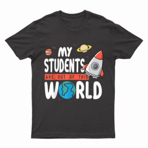 Funny Teacher Design My Students Are Out Of This World Space T-Shirt
