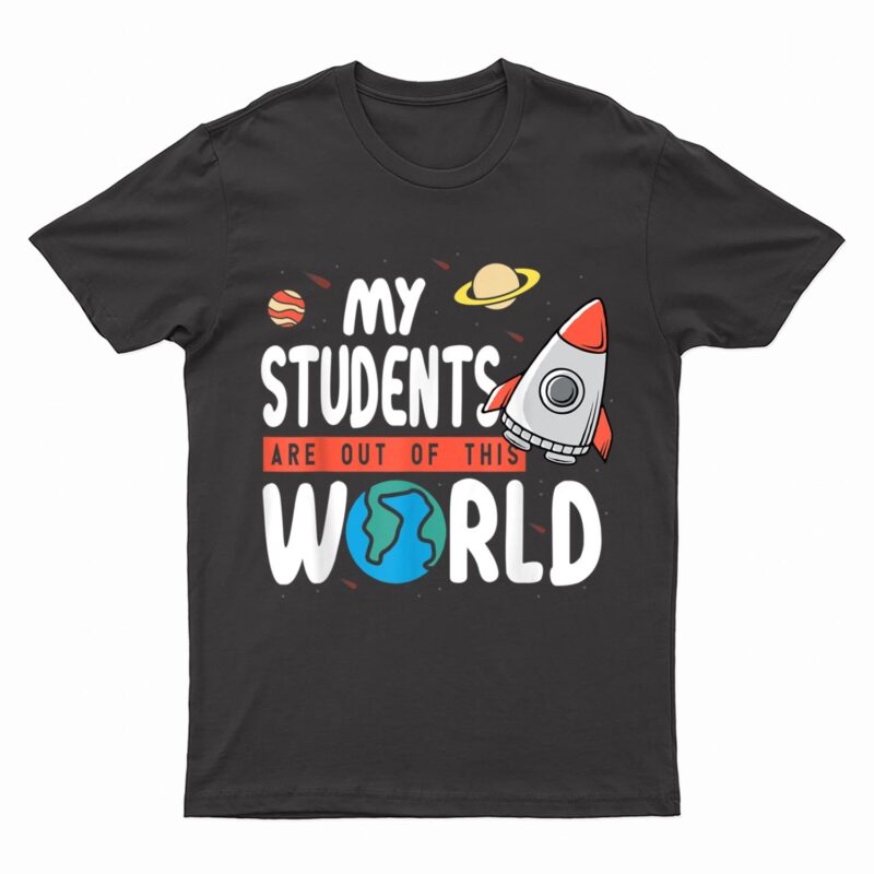 Funny Teacher Design My Students Are Out Of This World Space T-Shirt
