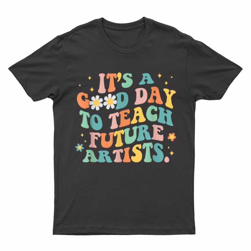 Groovy It's A Good Day To Teach Future Artists Art Teacher T-Shirt