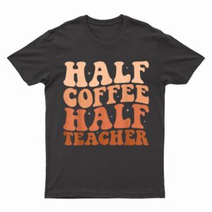 Half Coffee Half Teacher First Day of School Teacher T-Shirt