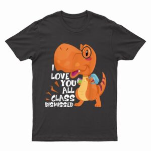 I Love You All Class Dismissed End Of School Year Teacher T-Shirt