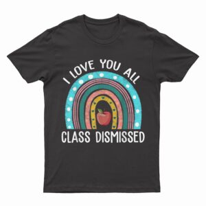 I Love You All Class Dismissed Teacher Last Day Of School_1 T-Shirt