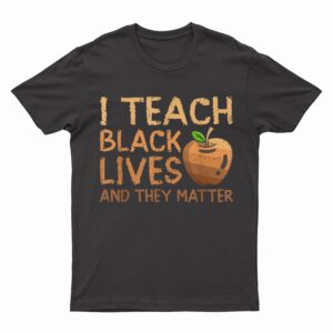 I Teach Black Lives And They Matter African History Teacher T-Shirt