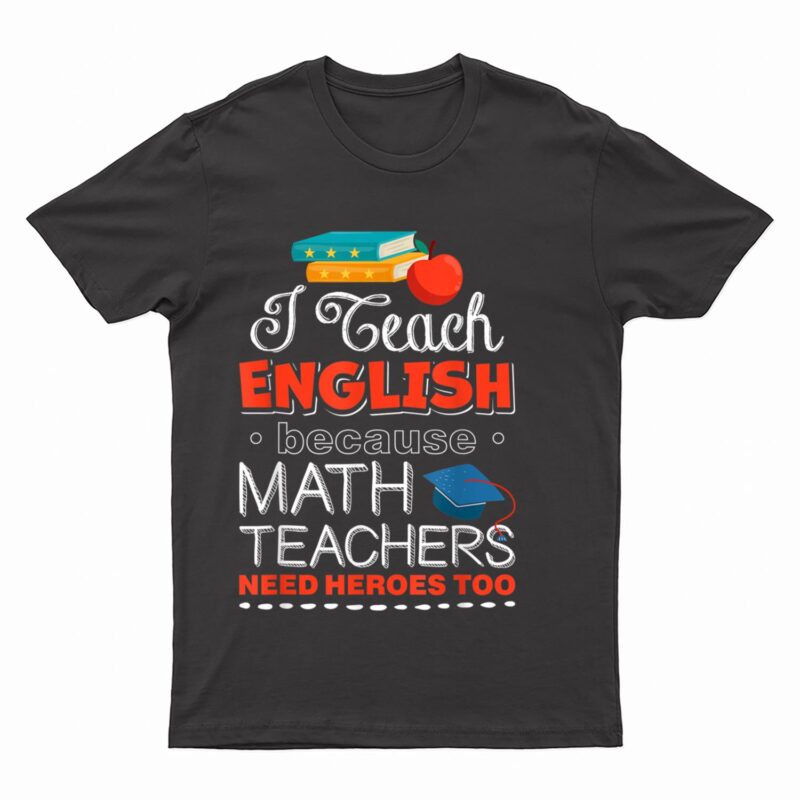 I Teach English Because Math Teachers Need Heroes Too T-Shirt