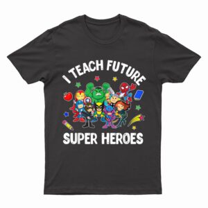 I Teach Future Super Heroes Tee Gift Teaching Mother day T-Shirt