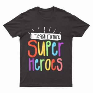 I Teach Future Superheroes Teacher Teaching T-Shirt