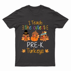 I Teach The Cutest Pre-K Turkeys Thanksgiving Teacher Funny T-Shirt