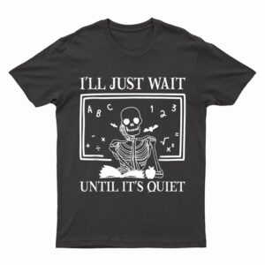 I'll Just Wait Until It's Quiet Teacher Skeleton Halloween T-Shirt