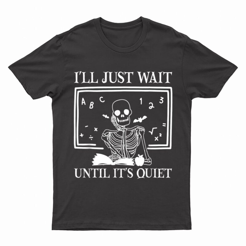 I'll Just Wait Until It's Quiet Teacher Skeleton Halloween T-Shirt