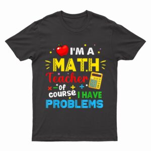 I'm A Math Teacher Of Course I Have Problems Math Teacher T-Shirt