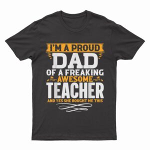 I'm A Proud Dad Of A Freaking Awesome Teacher T-Shirt