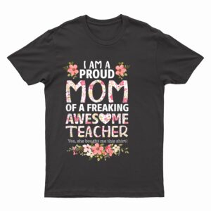 I'm A Proud Mom Of A Freaking Awesome Teacher Mother's Day T-Shirt