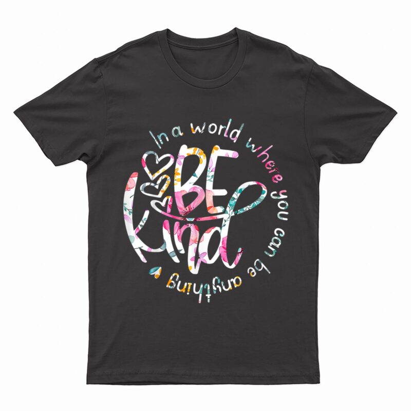 In A World Where You Can Be Anything Be Kind - Kindness T-Shirt