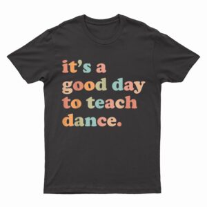 It's A Good Day To Teach Dance Funny Dance Teacher T-Shirt