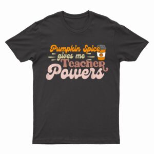 Pumpkin Spice Gives me Teacher Powers Thanksgiving Teaching T-Shirt
