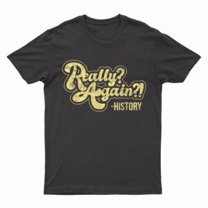 Really Again - History Lover History Teacher Professor T-Shirt