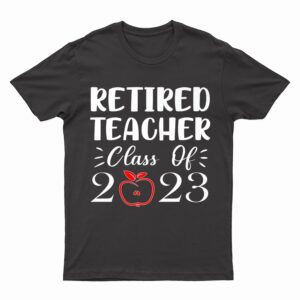 Retired Teacher Class Of 2023 Funny Teacher Retirement T-Shirt