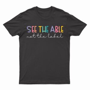 See The Able Not Label Special Education Teacher Autism T-Shirt