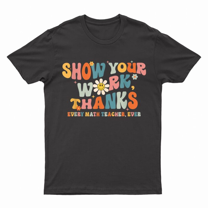 Show Your Work Thanks Every Math Teacher Ever Back To School T-Shirt