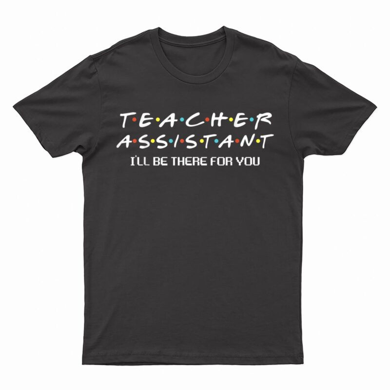 Teacher Assistant I'll Be There For You Teacher Apparel T-Shirt