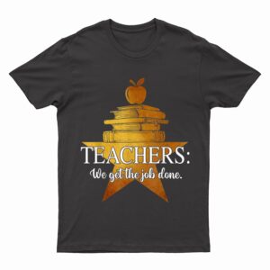 Teachers We get the job done Golden Star Funny For Teacher T-Shirt