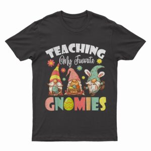 Teaching My Favorite Gnomies Easter Day For Teacher T-Shirt