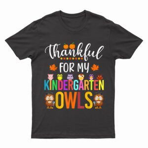 Thankful for my Kindergarten Owls Thanksgiving Owls Teacher T-Shirt