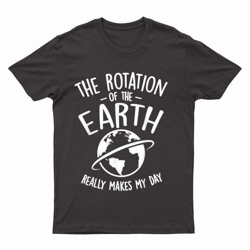 The Rotation Of The Earth Really Makes My Day Science T-Shirt