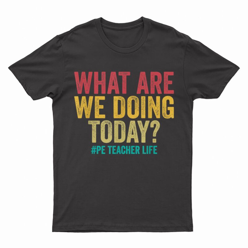 What are we doing today - PE Teacher life funny T-Shirt