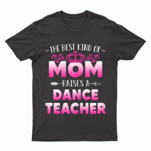 Womens Best Kind Of Mom Raises A Dance Teacher Floral Mother's Day T-Shirt