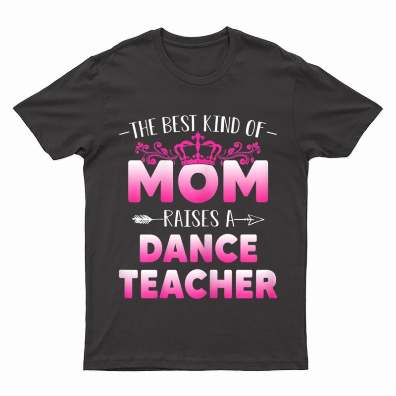 Womens Best Kind Of Mom Raises A Dance Teacher Floral Mother's Day T-Shirt