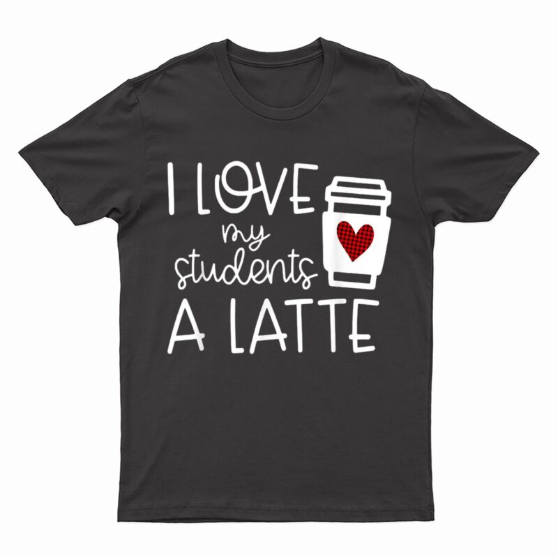 Womens Valentines Day Teacher Tee I Love My Students A Latte T-Shirt