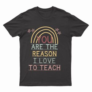 You Are The Reason I Love To Teach Cute Teacher Rainbow T-Shirt